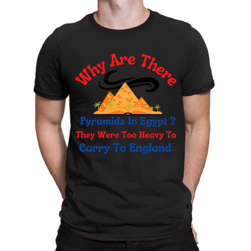 Why Are There Pyramids In Egypt They Were Too Heavy To Carry To Englan T-shirt | Artistshot