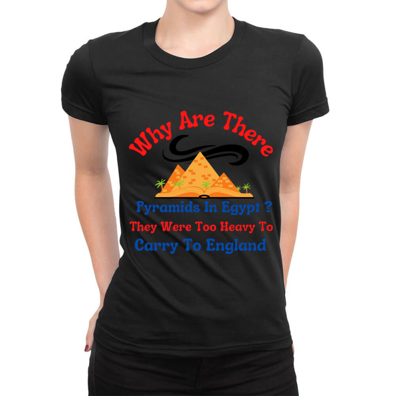 Why Are There Pyramids In Egypt They Were Too Heavy To Carry To Englan Ladies Fitted T-Shirt by cm-arts | Artistshot