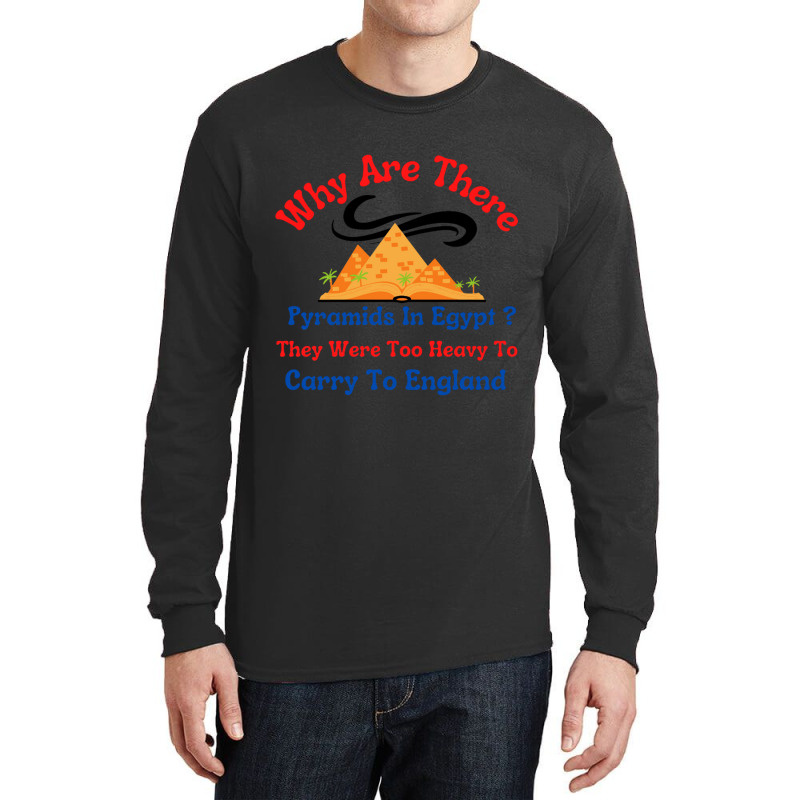 Why Are There Pyramids In Egypt They Were Too Heavy To Carry To Englan Long Sleeve Shirts | Artistshot