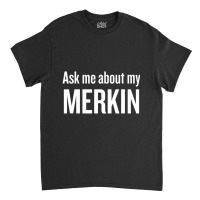 Ask Me About My Merkin Cool Trending Classic T-shirt | Artistshot