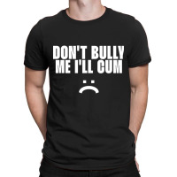 Don't Bully Me I'll Cum T-shirt | Artistshot