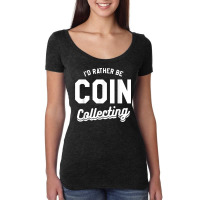 I'd Rather Be Coin Collecting Collector Numismatics T Shirt Women's Triblend Scoop T-shirt | Artistshot