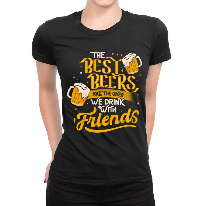 The Best Beers Are The Ones We Drink With Friends - Funny Quote Gift Ladies Fitted T-shirt | Artistshot