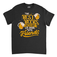 The Best Beers Are The Ones We Drink With Friends - Funny Quote Gift Classic T-shirt | Artistshot