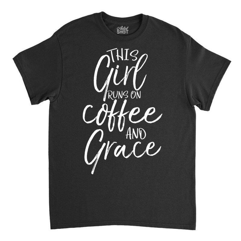 Christian Quote This Girl Runs On Coffee And Grace Classic T-shirt by thangdinhsinhelf | Artistshot