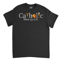 Catholic Since 33 Ad T Shirt Classic T-shirt | Artistshot