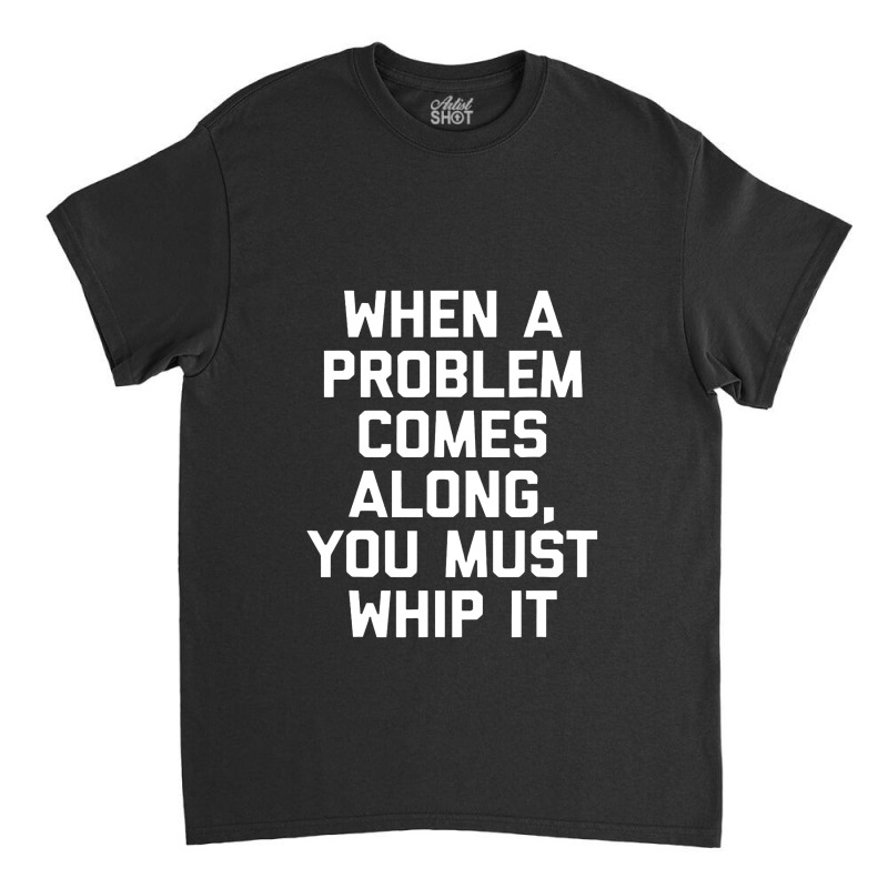 When A Problem Comes Along, You Must Whip It Classic T-shirt | Artistshot