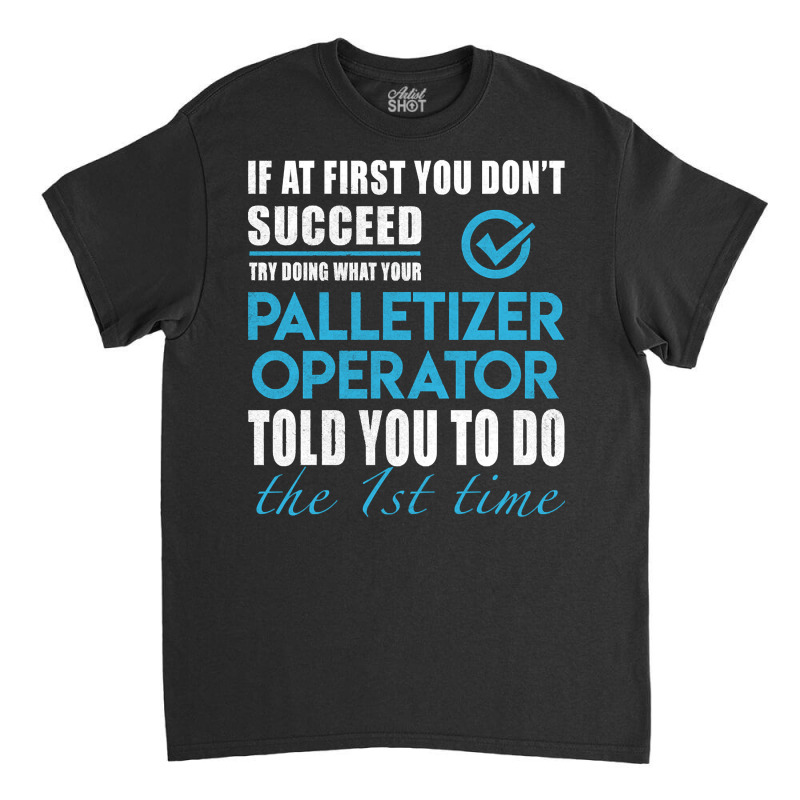 Palletizer Operator, Operator, Palletizer Operator Art, Told You To Do Classic T-shirt | Artistshot