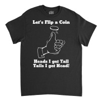 Let's Flip A Coin Head I Get Tail Tails I Get Head T Shirt Classic T-shirt | Artistshot