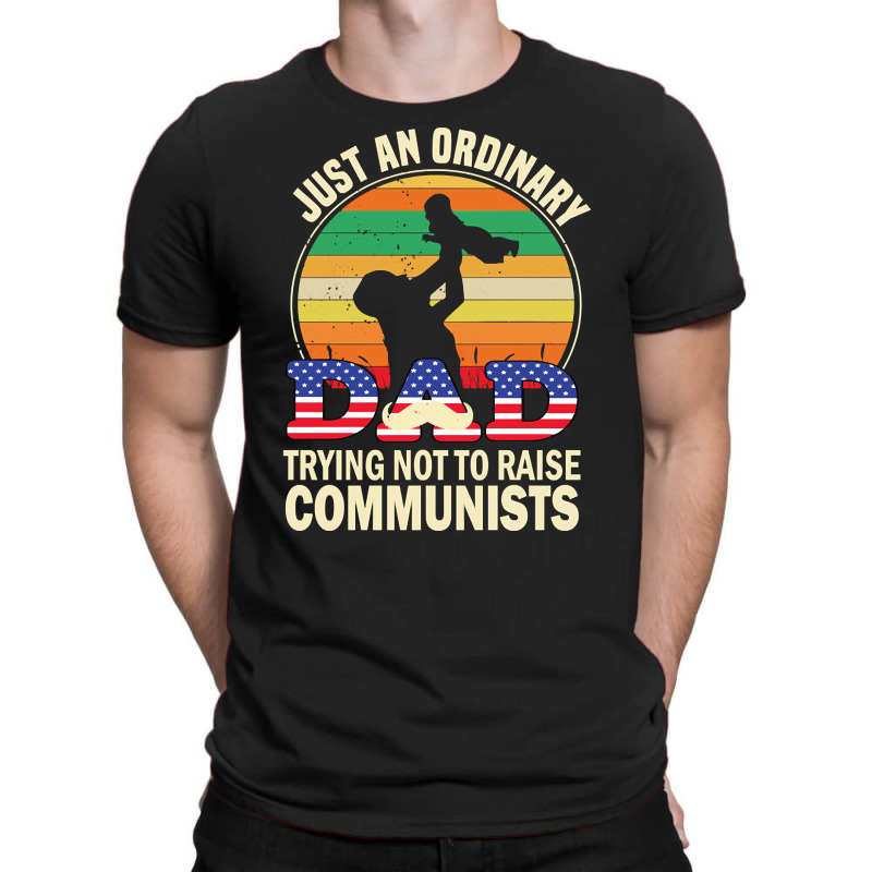 Just An Ordinary Dad Trying Not To Raise Communists, Just An Ordinary  T-shirt | Artistshot