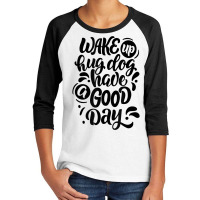 Wake Up Hug Dog Have A Good Day Novelty Dog Lover Owner Item T Shirt Youth 3/4 Sleeve | Artistshot