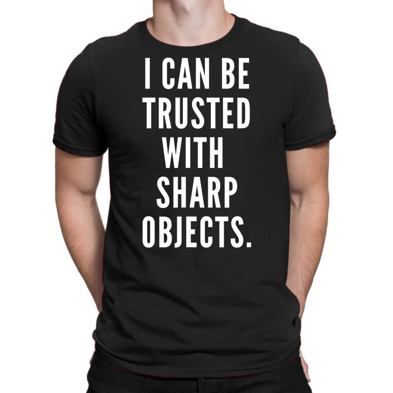 I Can Be Trusted With Sharp Objects Humor T Shirt T-shirt | Artistshot