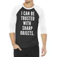 I Can Be Trusted With Sharp Objects Humor T Shirt 3/4 Sleeve Shirt | Artistshot