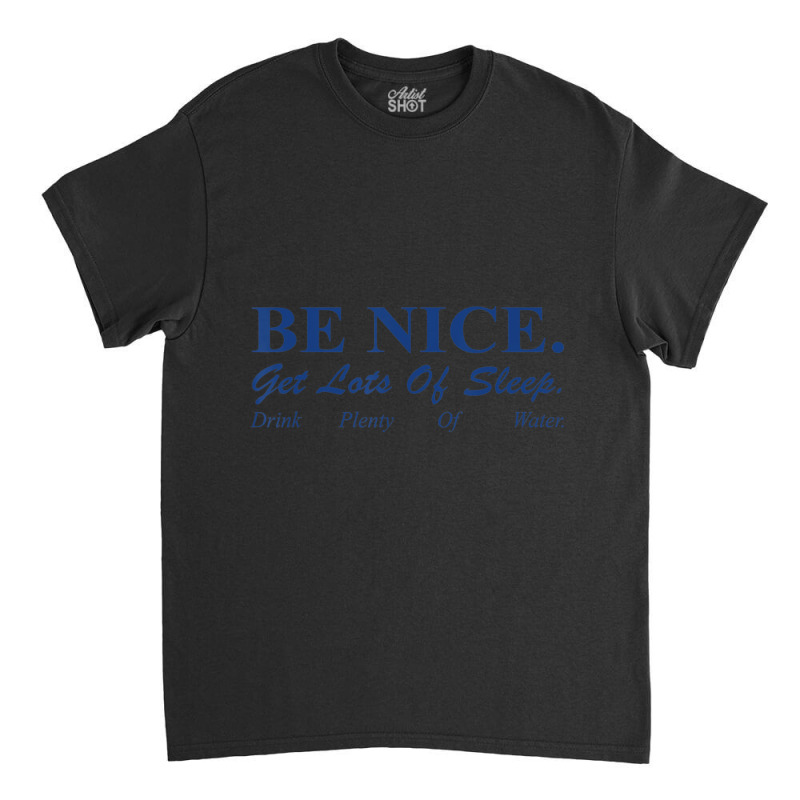 Be Nice Get Lots Of Sleep Drink Plenty Of Water Classic T-shirt by cm-arts | Artistshot