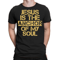 Jesus Is The Anchor Of My Soul, Christian Quote, Jesus Is The Anchor,  T-shirt | Artistshot