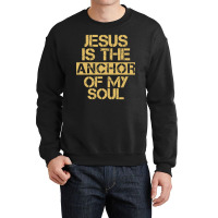 Jesus Is The Anchor Of My Soul, Christian Quote, Jesus Is The Anchor,  Crewneck Sweatshirt | Artistshot