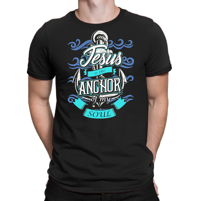 Jesus Is The Anchor Of My Soul Christian, Jesus, The Anchor Of My Soul T-shirt | Artistshot