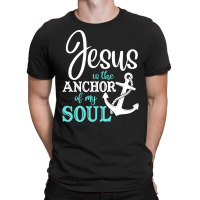 Jesus Is The Anchor Of My Soul, Jesus Is The Anchor, My Soul, The Anch T-shirt | Artistshot