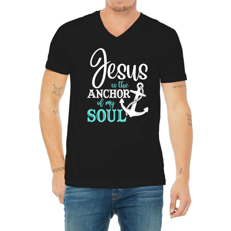 Jesus Is The Anchor Of My Soul, Jesus Is The Anchor, My Soul, The Anch V-neck Tee | Artistshot