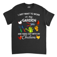 I Just Want To Work In My Garden And Hangout With Chickens Classic T-shirt | Artistshot