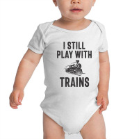 I Still Play With Trains Baby Bodysuit | Artistshot