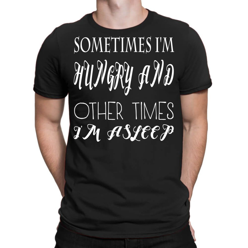 Funny Sometimes Im Hungry And Other Times Im Asleep T-shirt | Artistshot