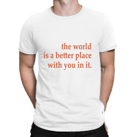 The World Is A Better Place With You In It T-shirt | Artistshot