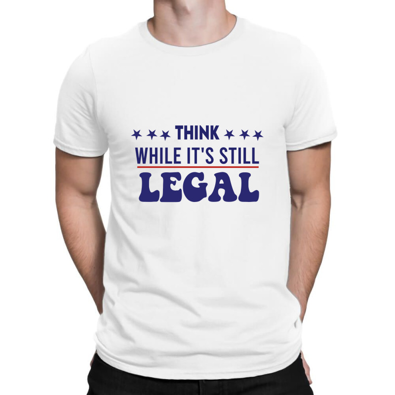 Think While It's Still Legal Political T-shirt | Artistshot