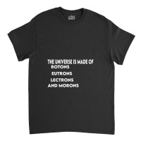 Universe Is Made Of Protons Neutrons Electrons And Morons, Funny Gift Classic T-shirt | Artistshot