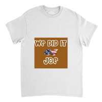 We Did It Joe Classic T-shirt | Artistshot