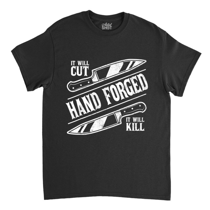 It Will Cut Hand Forged It Will Kill Knife Blacksmith Lover Classic T-shirt | Artistshot