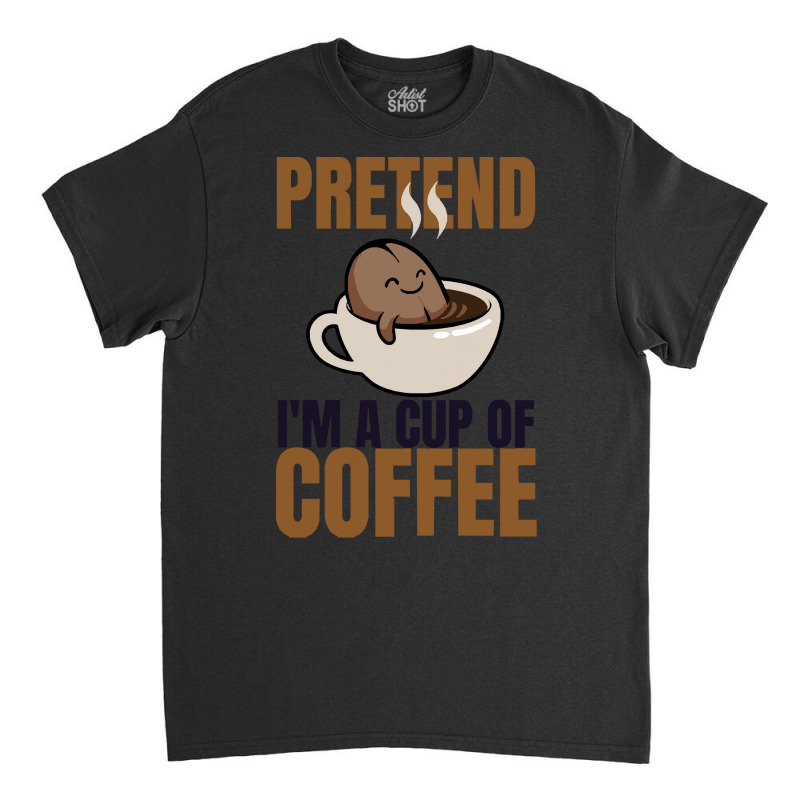 Pretend Im Cup Of Coffee T  Shirt Easy Pretend I'm Cup Of Coffee Costu Classic T-shirt | Artistshot