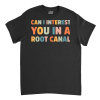 Can I Interest You In A Root Canal Funny T Shirt Classic T-shirt | Artistshot