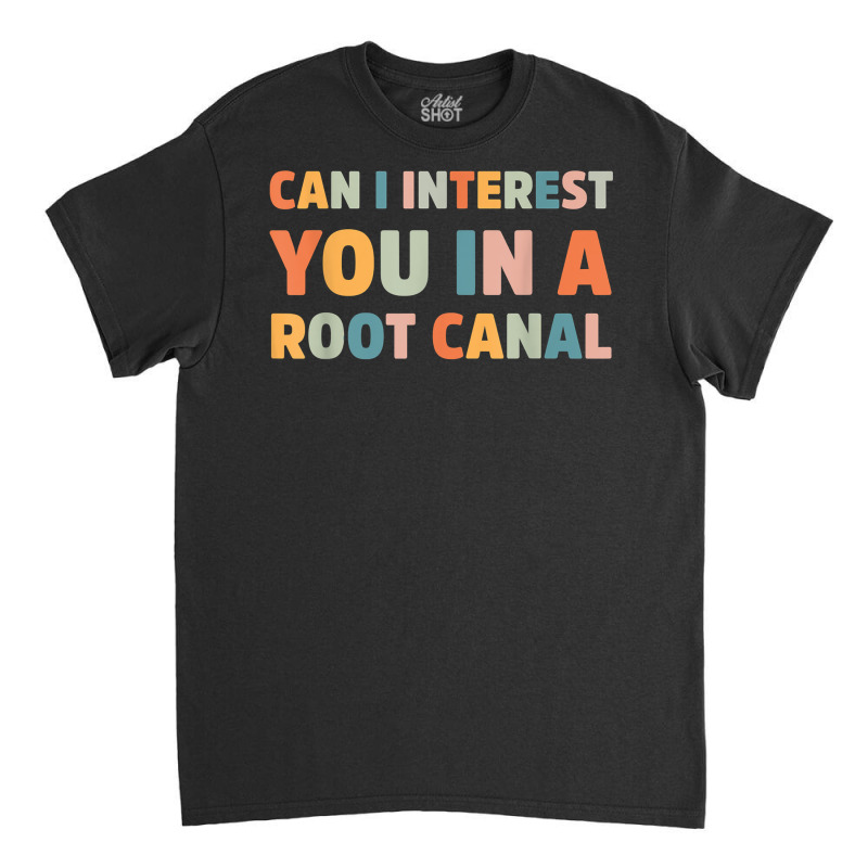 Can I Interest You In A Root Canal Funny T Shirt Classic T-shirt | Artistshot