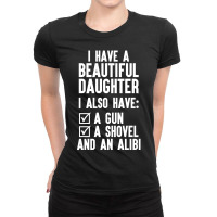 I Have A Beautiful Daughter, I Also Have: A Gun, A Shovel And An Alibi Ladies Fitted T-shirt | Artistshot