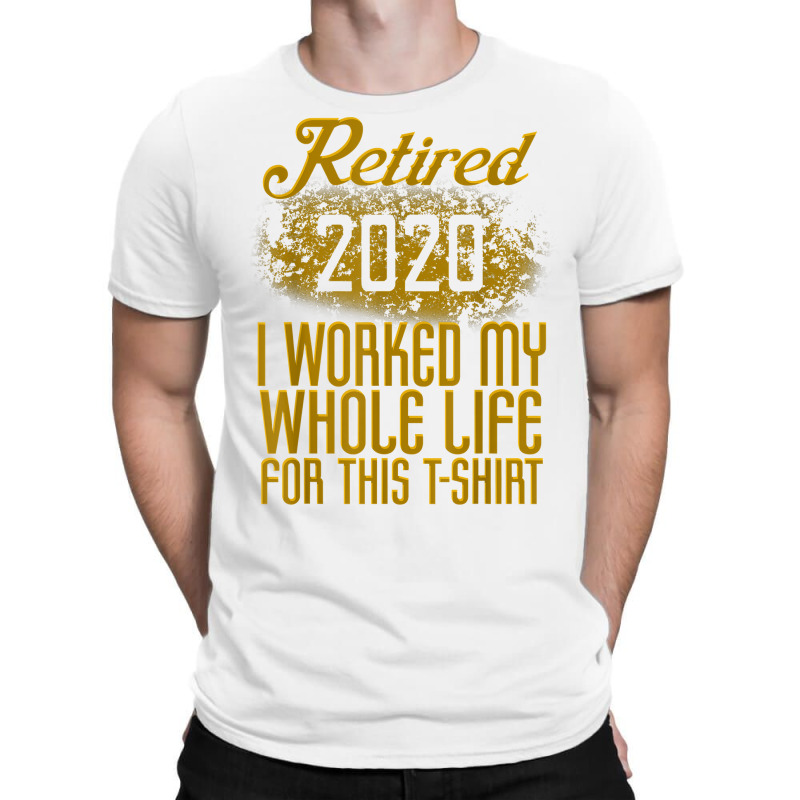 Retired 2020 Men Women Retirement Gift I Worked Whole Life T Shirt T-Shirt by cm-arts | Artistshot