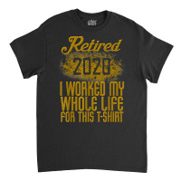 Retired 2020 Men Women Retirement Gift I Worked Whole Life T Shirt Classic T-shirt | Artistshot