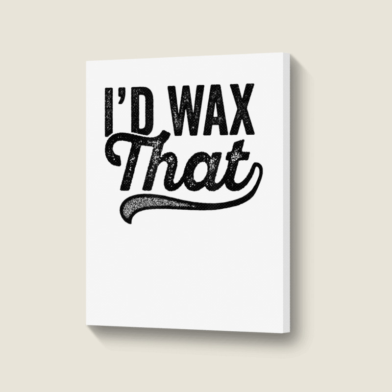 I'd Wax That Aesthetician T Shirt Cosmetology Eyebrow Artist Portrait Canvas Print | Artistshot