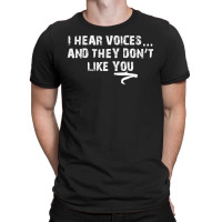 I Hear Voices And They Don't Like You T-shirt | Artistshot