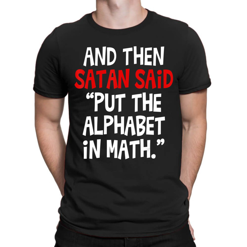 And Then Satan Said Put The Alphabet In Math Teacher T-Shirt by cm-arts | Artistshot