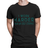 I Work Harder Than An Ugly Stripper Funny Clubs T-shirt | Artistshot