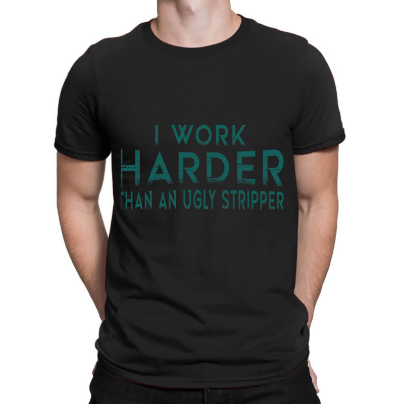 I Work Harder Than An Ugly Stripper Funny Clubs T-Shirt by cm-arts | Artistshot