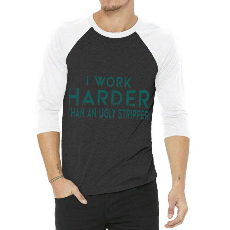 I Work Harder Than An Ugly Stripper Funny Clubs 3/4 Sleeve Shirt by cm-arts | Artistshot