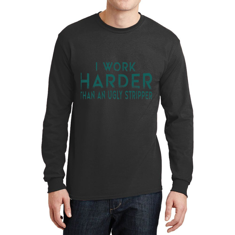 I Work Harder Than An Ugly Stripper Funny Clubs Long Sleeve Shirts by cm-arts | Artistshot