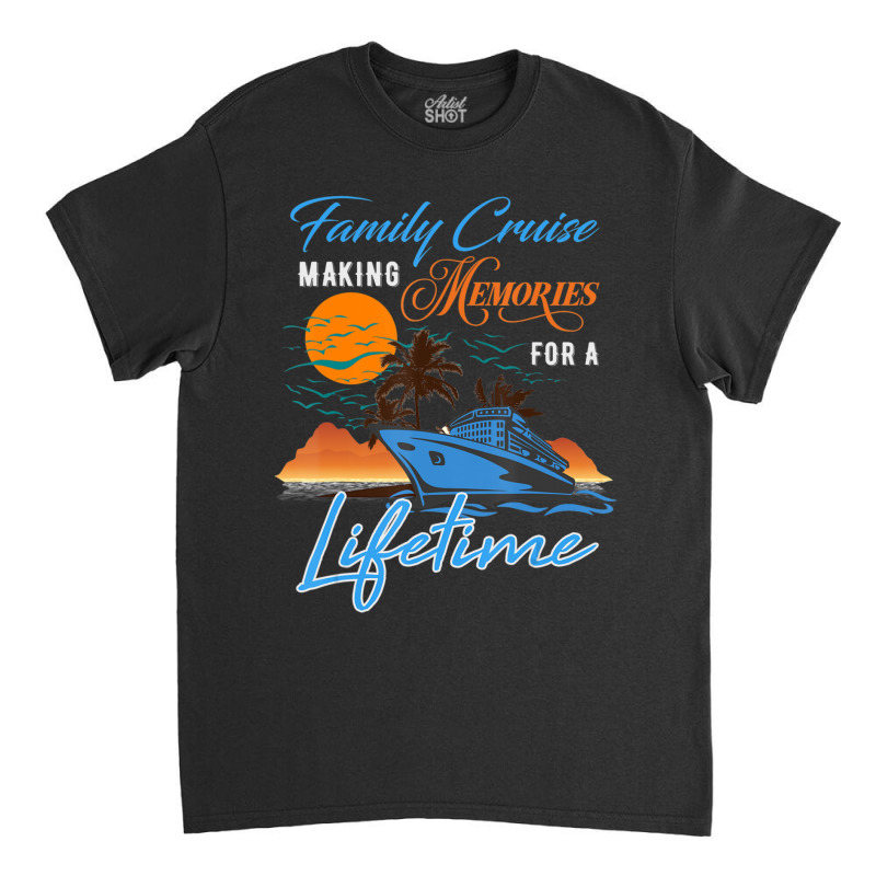 Family Cruise Making Memories For A Lifetime Men Women Kids Classic T-shirt by Koyanho62 | Artistshot