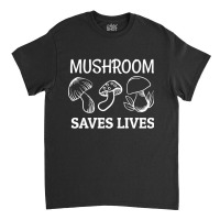 Mushroom Saves Lives, Mushroom Saves Lives Art, Mushroom Saves Lives P Classic T-shirt | Artistshot