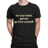 On Your Mark Get Set Go Fuck Yourself T-shirt | Artistshot