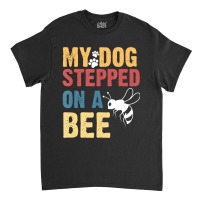 My Dog Stepped On A Bee Classic T-shirt | Artistshot