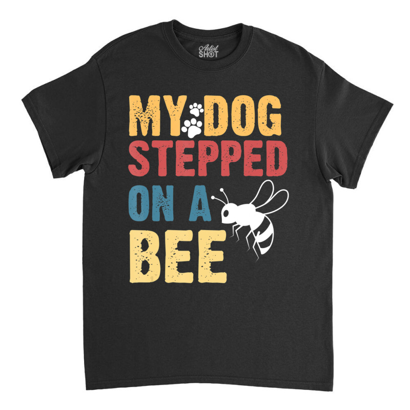 My Dog Stepped On A Bee Classic T-shirt | Artistshot