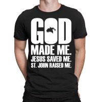 God Made Me. Jesus Saved Me. St. John Raised Me. Religion T-shirt | Artistshot